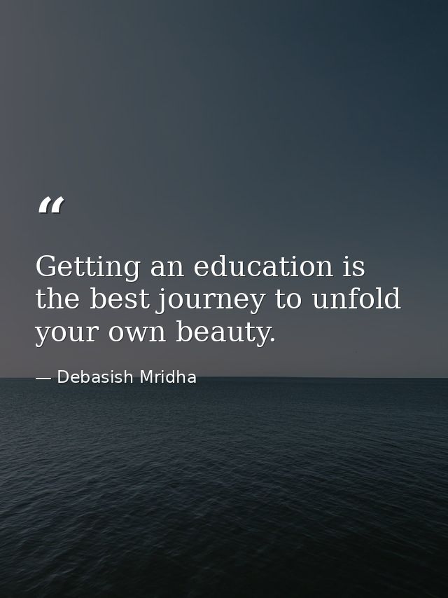 Getting an education is the best journey to unfold your own beauty. — Debasish Mridha