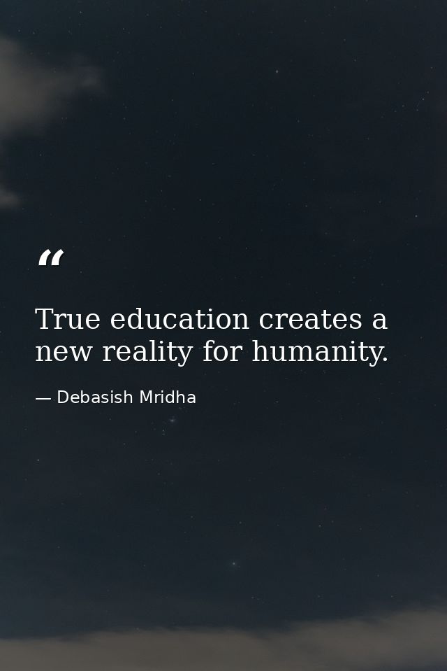 True education creates a new reality for humanity. — Debasish Mridha