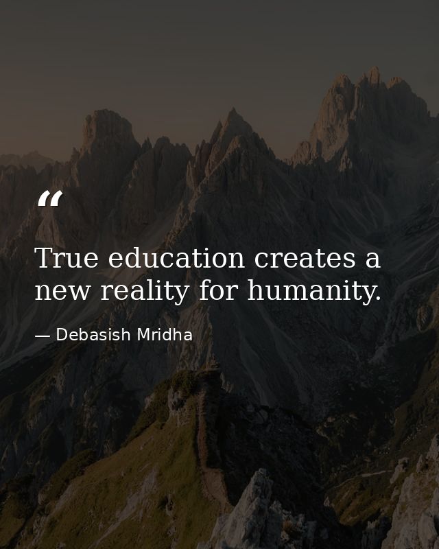 True education creates a new reality for humanity. — Debasish Mridha