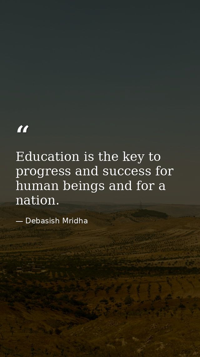 Education is the key to progress and success for human beings and for a nation. — Debasish Mridha