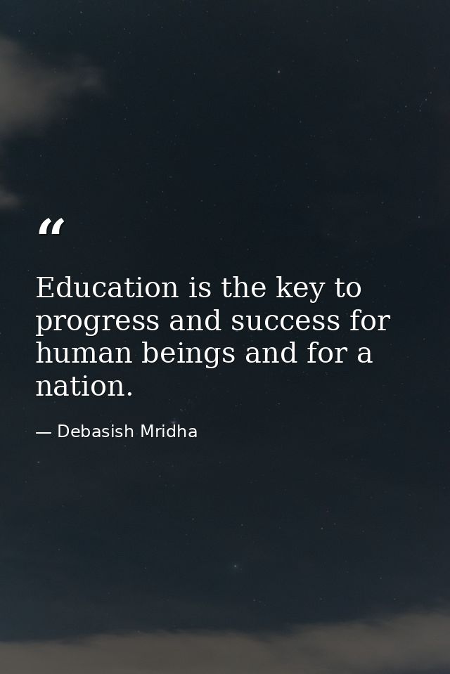Education is the key to progress and success for human beings and for a nation. — Debasish Mridha