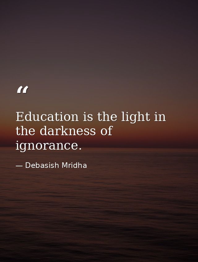 Education is the light in the darkness of ignorance. — Debasish Mridha