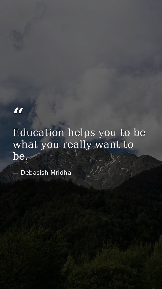 Education helps you to be what you really want to be. — Debasish Mridha
