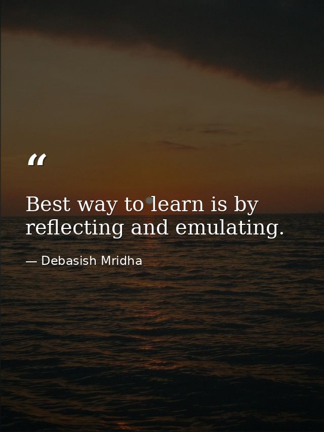 Best way to learn is by reflecting and emulating. — Debasish Mridha