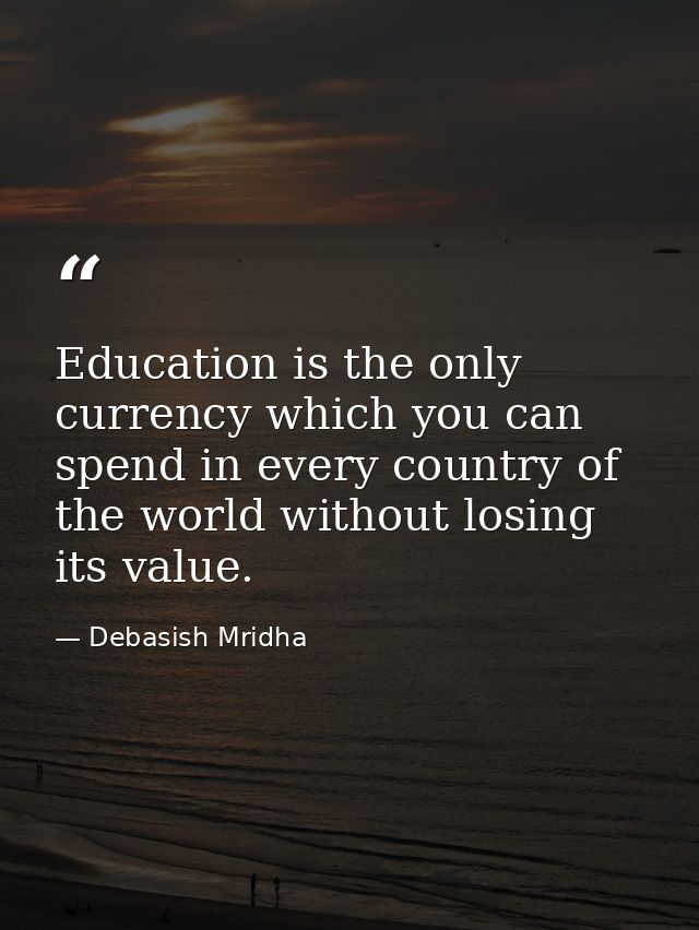 Education is the only currency which you can spend in every country of the world without losing its value. — Debasish Mridha
