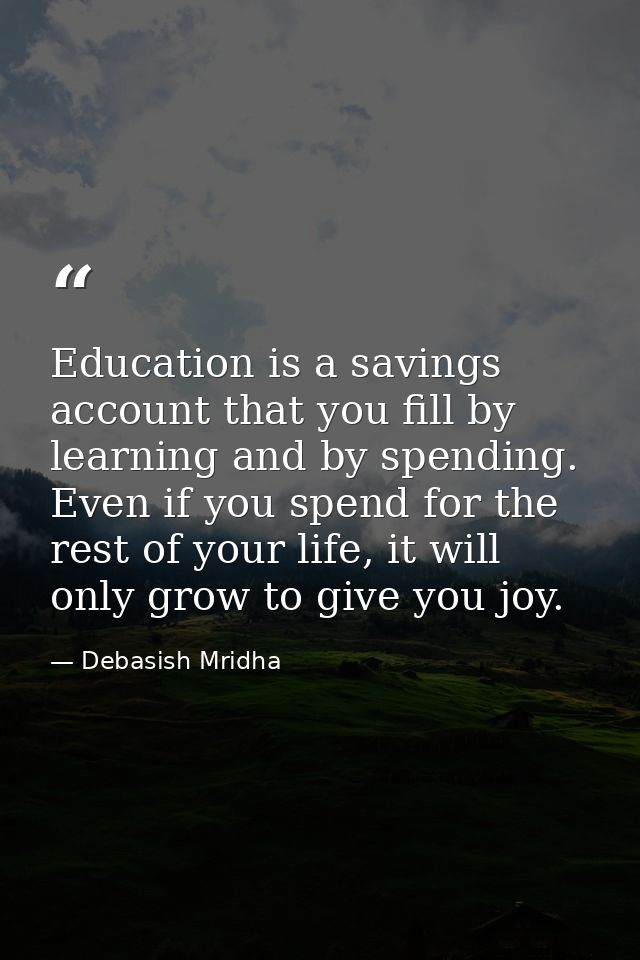 Education is a savings account that you fill by learning and by spending. Even if you spend for the rest of your life, i — Debasish Mridha