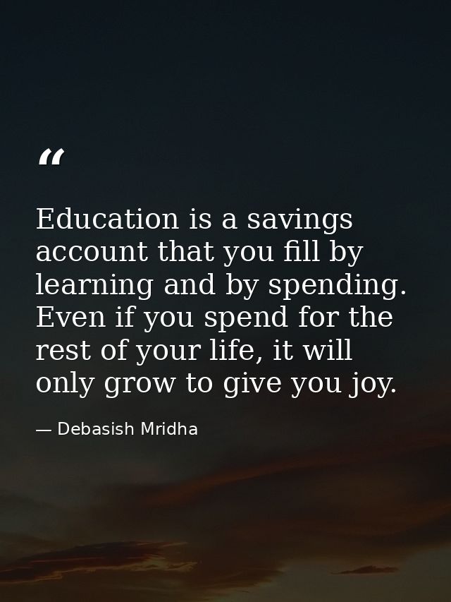 Education is a savings account that you fill by learning and by spending. Even if you spend for the rest of your life, i — Debasish Mridha
