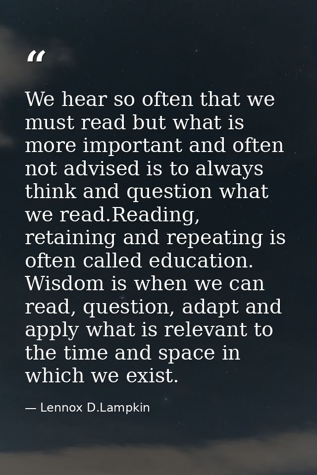 We hear so often that we must read but what is more important and often not advised is to always think and question what — Lennox D.Lampkin