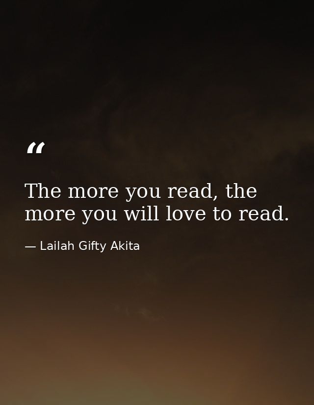 The more you read, the more you will love to read. — Lailah Gifty Akita