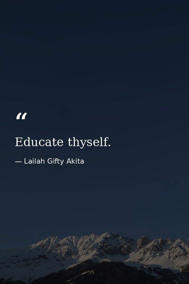 Educate thyself. — Lailah Gifty Akita
