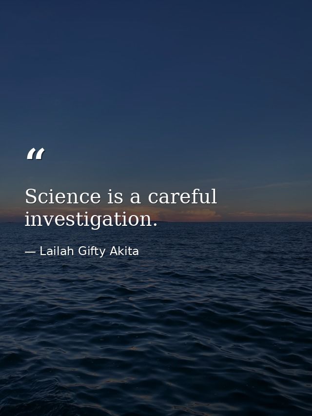 Science is a careful investigation. — Lailah Gifty Akita