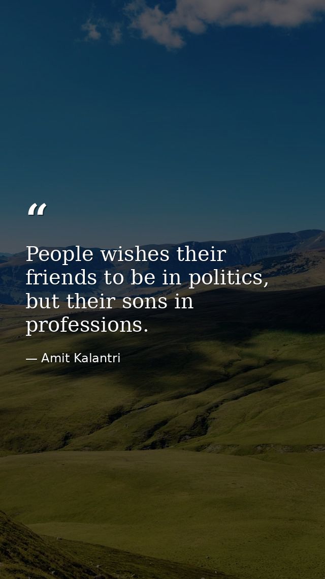 People wishes their friends to be in politics, but their sons in professions. — Amit Kalantri