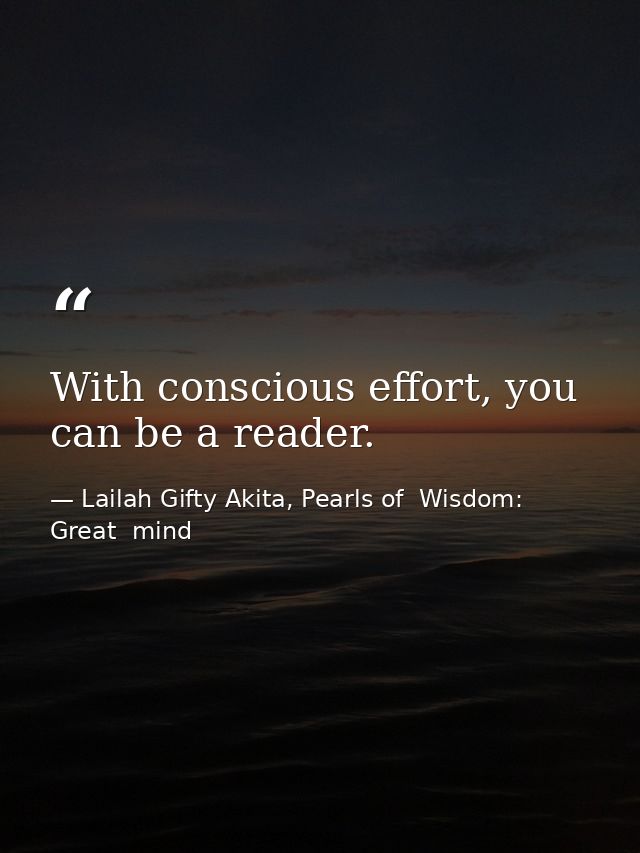 With conscious effort, you can be a reader. — Lailah Gifty Akita, Pearls of  Wisdom: Great  mind