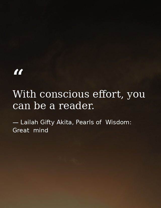 With conscious effort, you can be a reader. — Lailah Gifty Akita, Pearls of  Wisdom: Great  mind