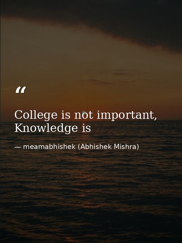 College is not important, Knowledge is — meamabhishek (Abhishek Mishra)