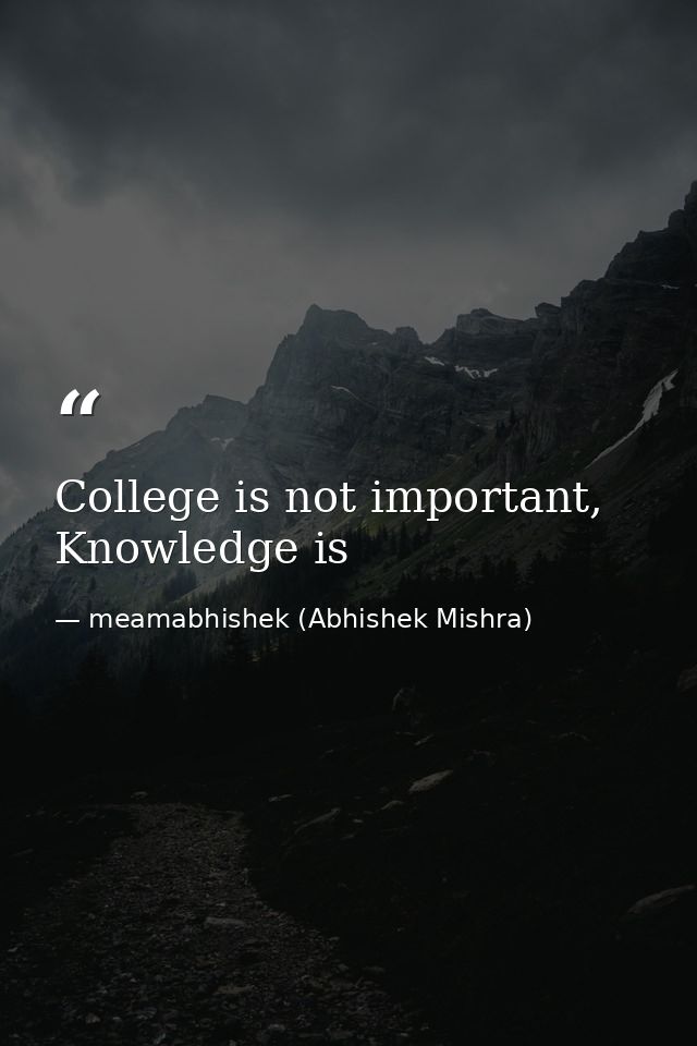 College is not important, Knowledge is — meamabhishek (Abhishek Mishra)