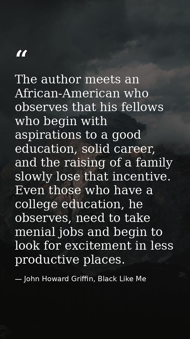 The author meets an African-American who observes that his fellows who begin with aspirations to a good education, solid — John Howard Griffin, Black Like Me