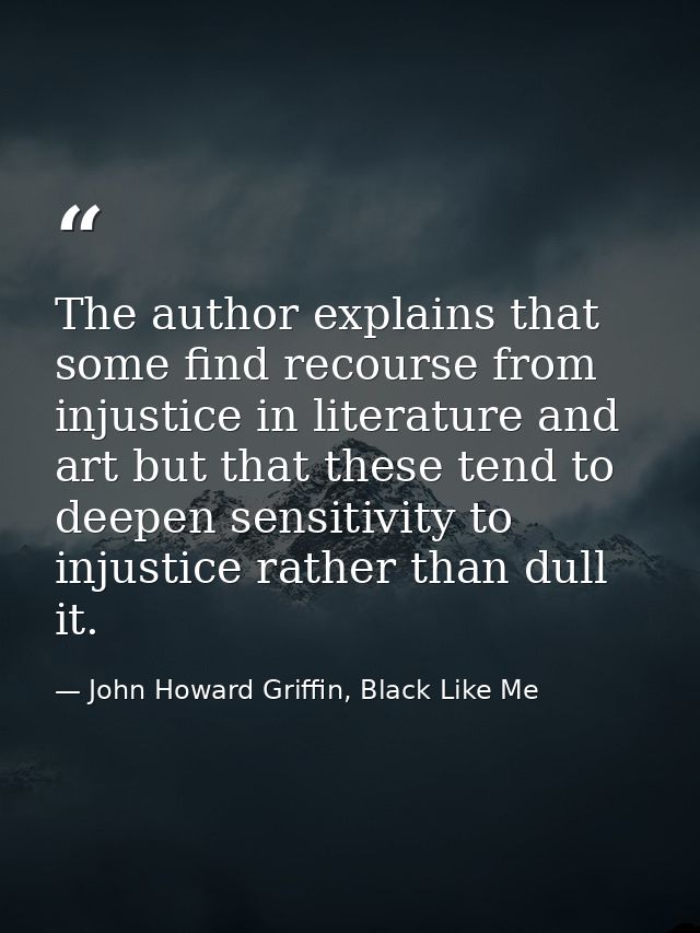 The author explains that some find recourse from injustice in literature and art but that these tend to deepen sensitivi — John Howard Griffin, Black Like Me