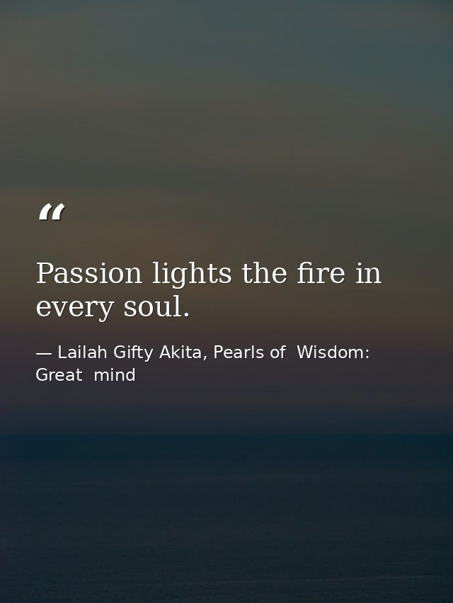 Passion lights the fire in every soul. — Lailah Gifty Akita, Pearls of  Wisdom: Great  mind