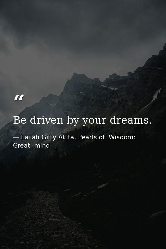Be driven by your dreams. — Lailah Gifty Akita, Pearls of  Wisdom: Great  mind