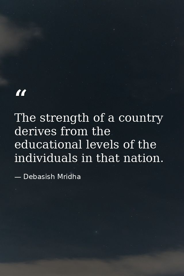 The strength of a country derives from the educational levels of the individuals in that nation. — Debasish Mridha