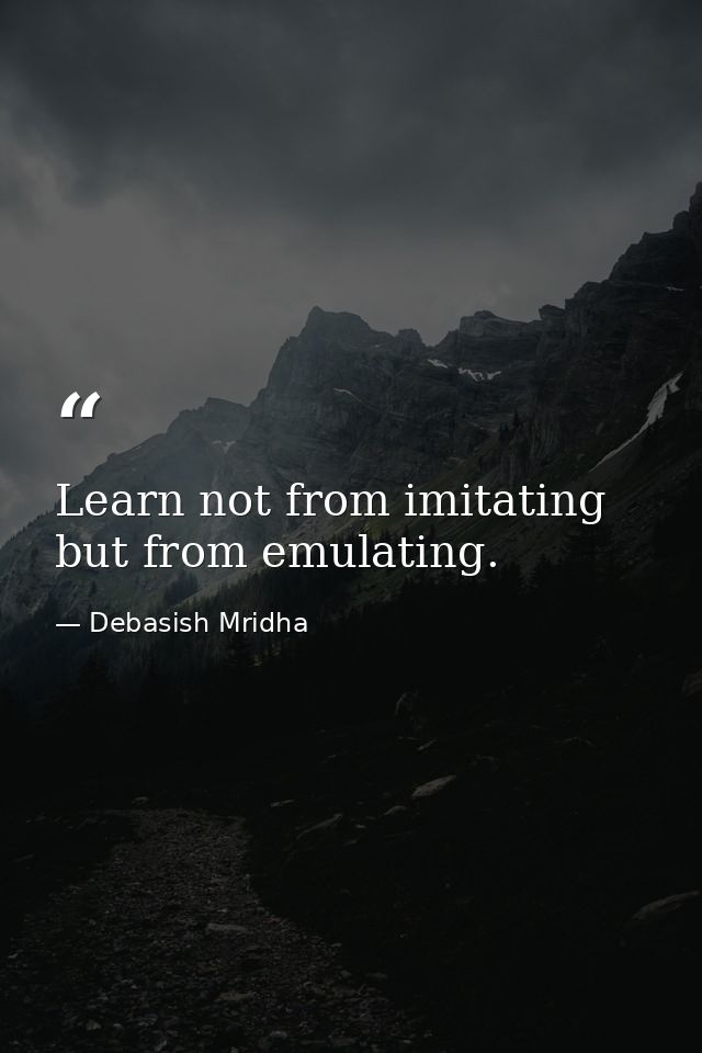 Learn not from imitating but from emulating. — Debasish Mridha