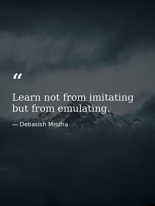 Learn not from imitating but from emulating. — Debasish Mridha