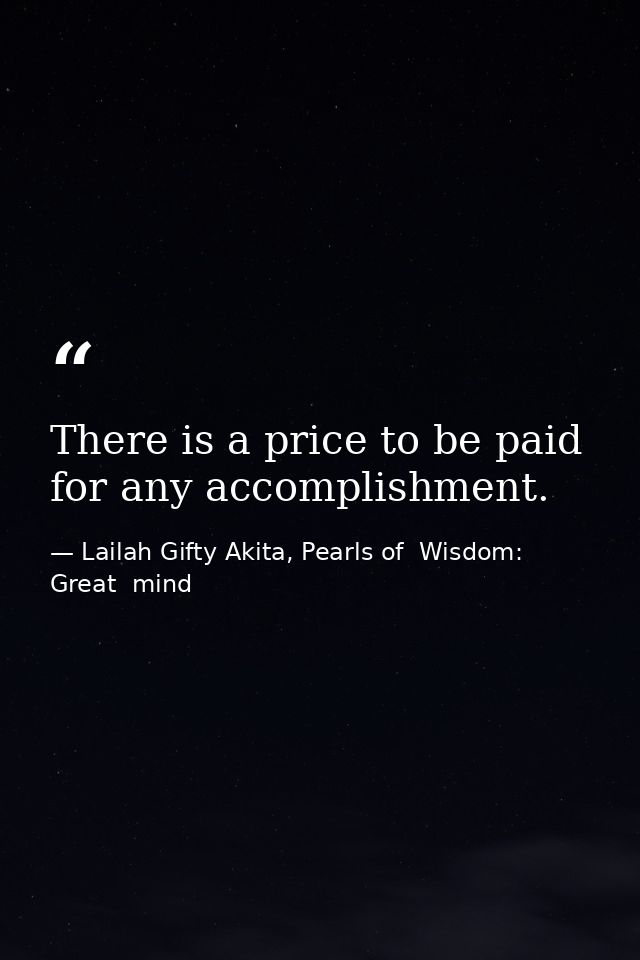There is a price to be paid for any accomplishment. — Lailah Gifty Akita, Pearls of  Wisdom: Great  mind
