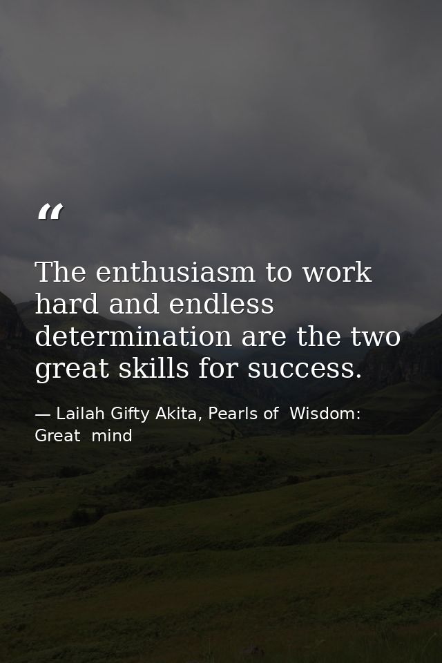 The enthusiasm to work hard and endless determination are the two great skills for success. — Lailah Gifty Akita, Pearls of  Wisdom: Great  mind