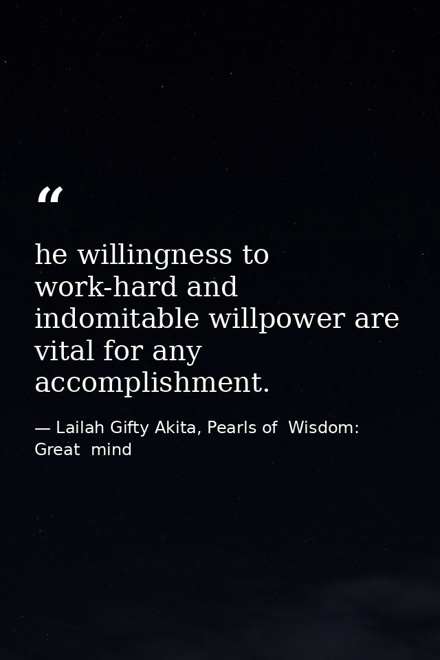 he willingness to work-hard and indomitable willpower are vital for any accomplishment. — Lailah Gifty Akita, Pearls of  Wisdom: Great  mind