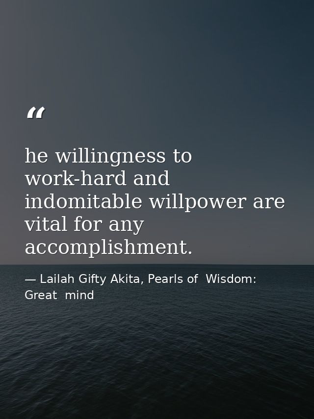 he willingness to work-hard and indomitable willpower are vital for any accomplishment. — Lailah Gifty Akita, Pearls of  Wisdom: Great  mind