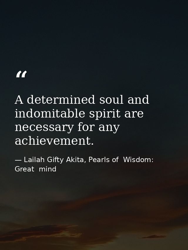 A determined soul and indomitable spirit are necessary for any achievement. — Lailah Gifty Akita, Pearls of  Wisdom: Great  mind