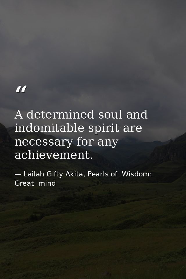 A determined soul and indomitable spirit are necessary for any achievement. — Lailah Gifty Akita, Pearls of  Wisdom: Great  mind