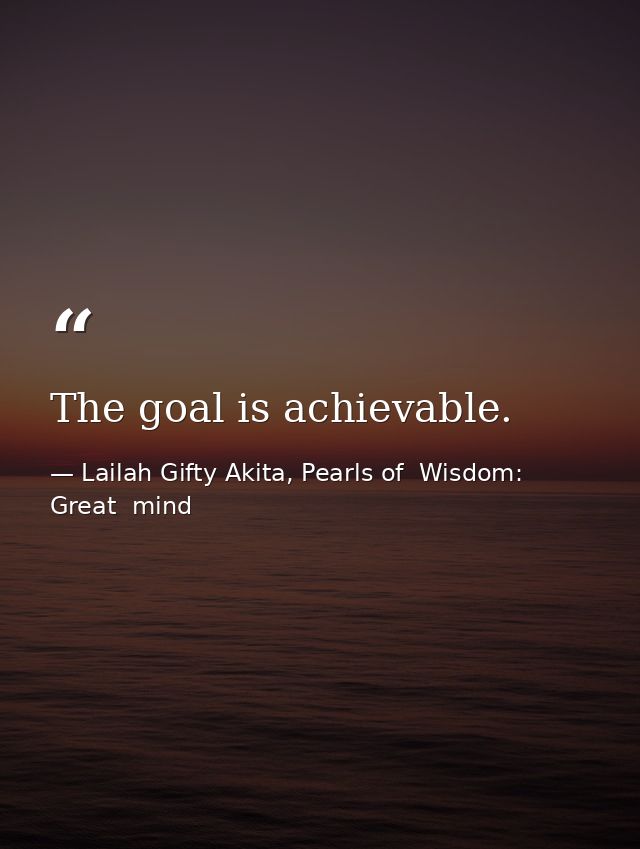 The goal is achievable. — Lailah Gifty Akita, Pearls of  Wisdom: Great  mind