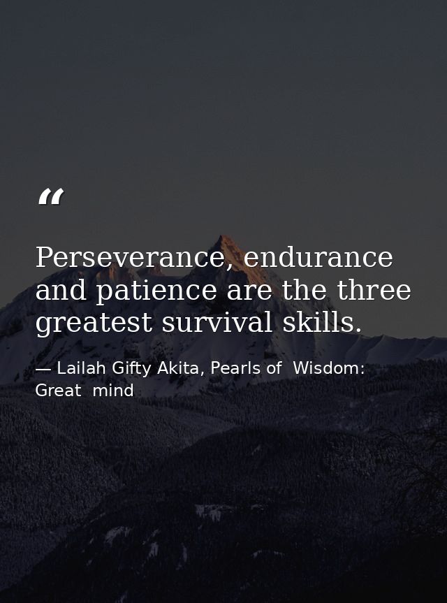 Perseverance, endurance and patience are the three greatest survival skills. — Lailah Gifty Akita, Pearls of  Wisdom: Great  mind