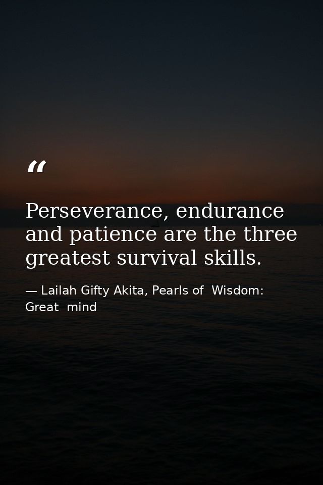 Perseverance, endurance and patience are the three greatest survival skills. — Lailah Gifty Akita, Pearls of  Wisdom: Great  mind