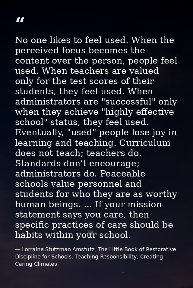 No one likes to feel used. When the perceived focus becomes the content over the person, people feel used. When teachers — Lorraine Stutzman Amstutz, The Little Book of Restorative Discipline for Schools: Teaching Responsibility; Creating Caring Climates