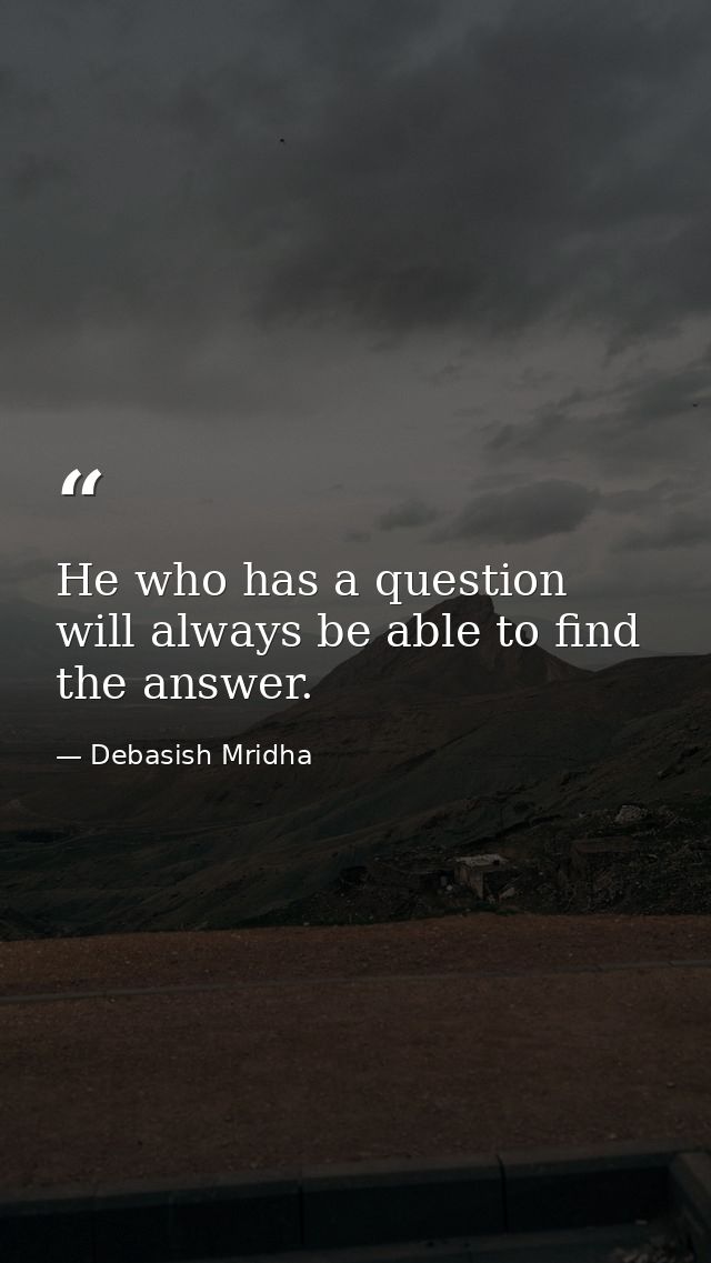 He who has a question will always be able to find the answer. — Debasish Mridha