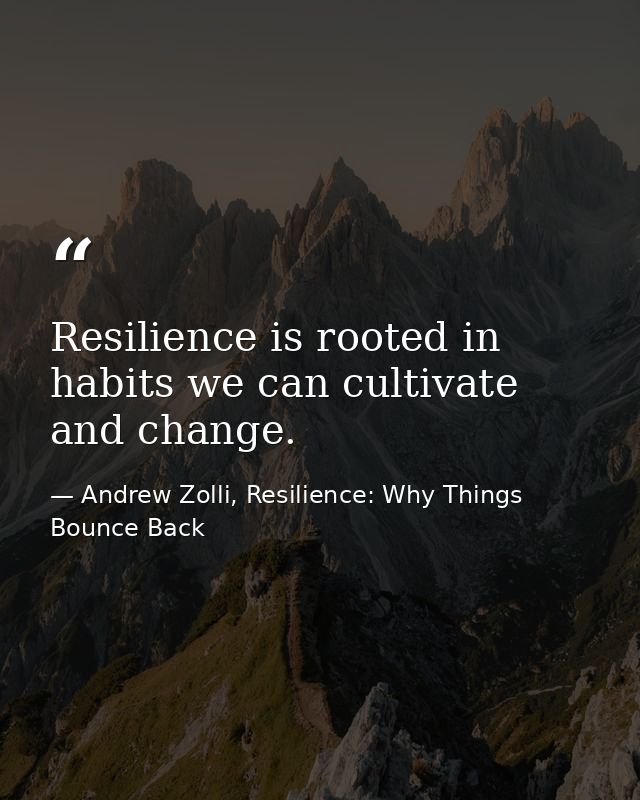 Resilience is rooted in habits we can cultivate and change. — Andrew Zolli, Resilience: Why Things Bounce Back