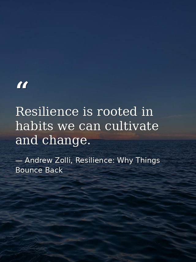 Resilience is rooted in habits we can cultivate and change. — Andrew Zolli, Resilience: Why Things Bounce Back