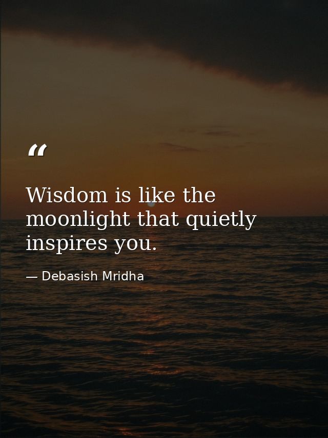 Wisdom is like the moonlight that quietly inspires you. — Debasish Mridha