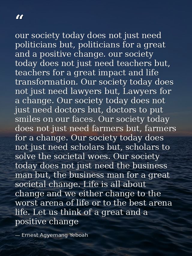 our society today does not just need politicians but, politicians for a great and a positive change. our society today d — Ernest Agyemang Yeboah
