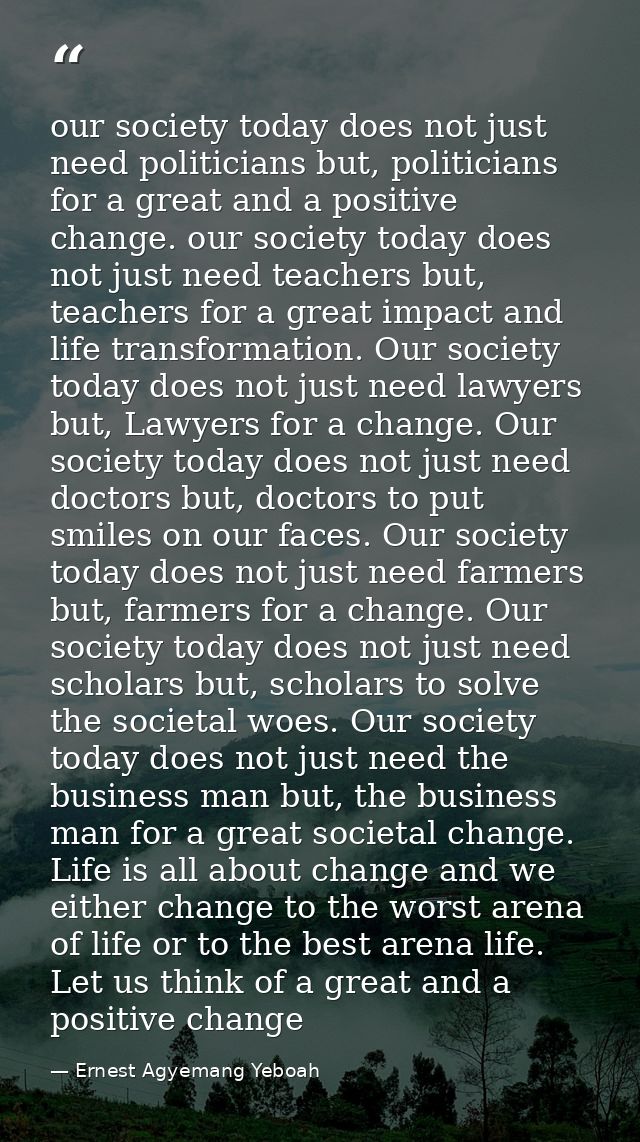 our society today does not just need politicians but, politicians for a great and a positive change. our society today d — Ernest Agyemang Yeboah