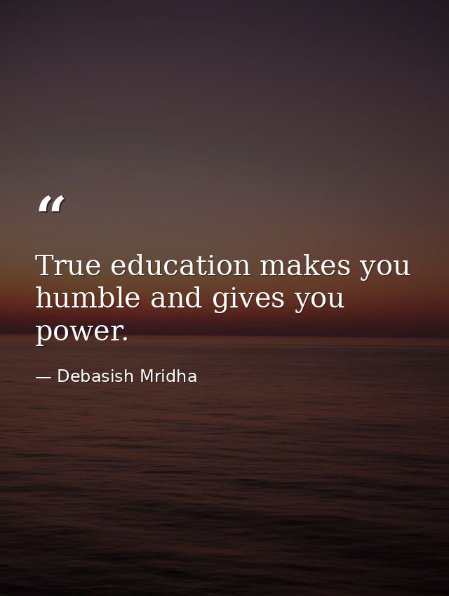 True education makes you humble and gives you power. — Debasish Mridha