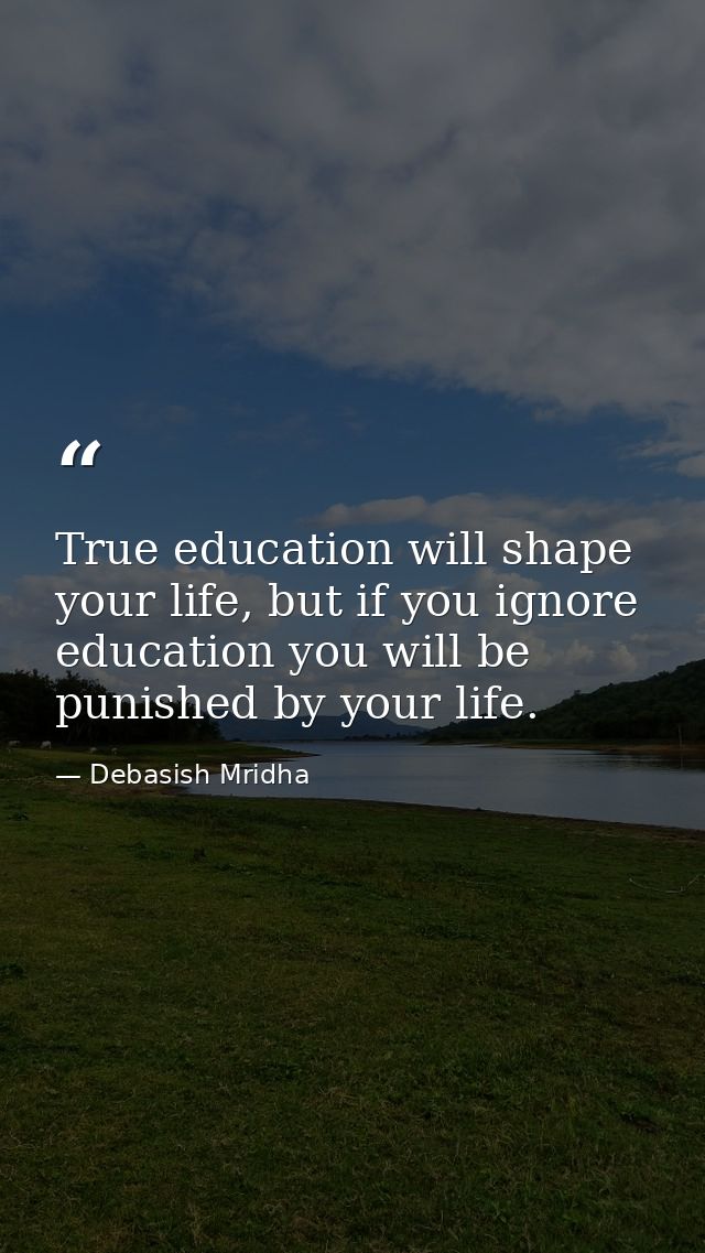 True education will shape your life, but if you ignore education you will be punished by your life. — Debasish Mridha