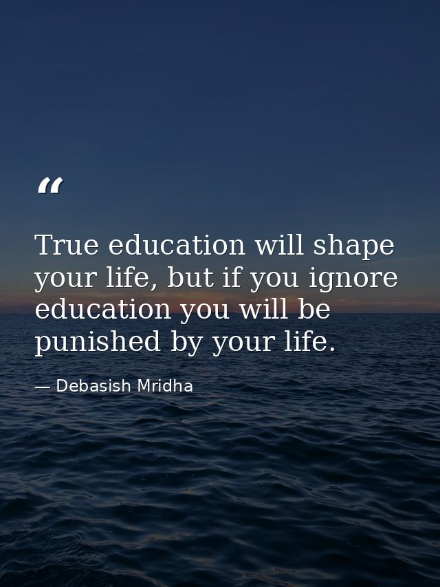 True education will shape your life, but if you ignore education you will be punished by your life. — Debasish Mridha