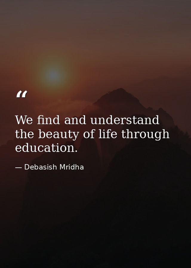 We find and understand the beauty of life through education. — Debasish Mridha