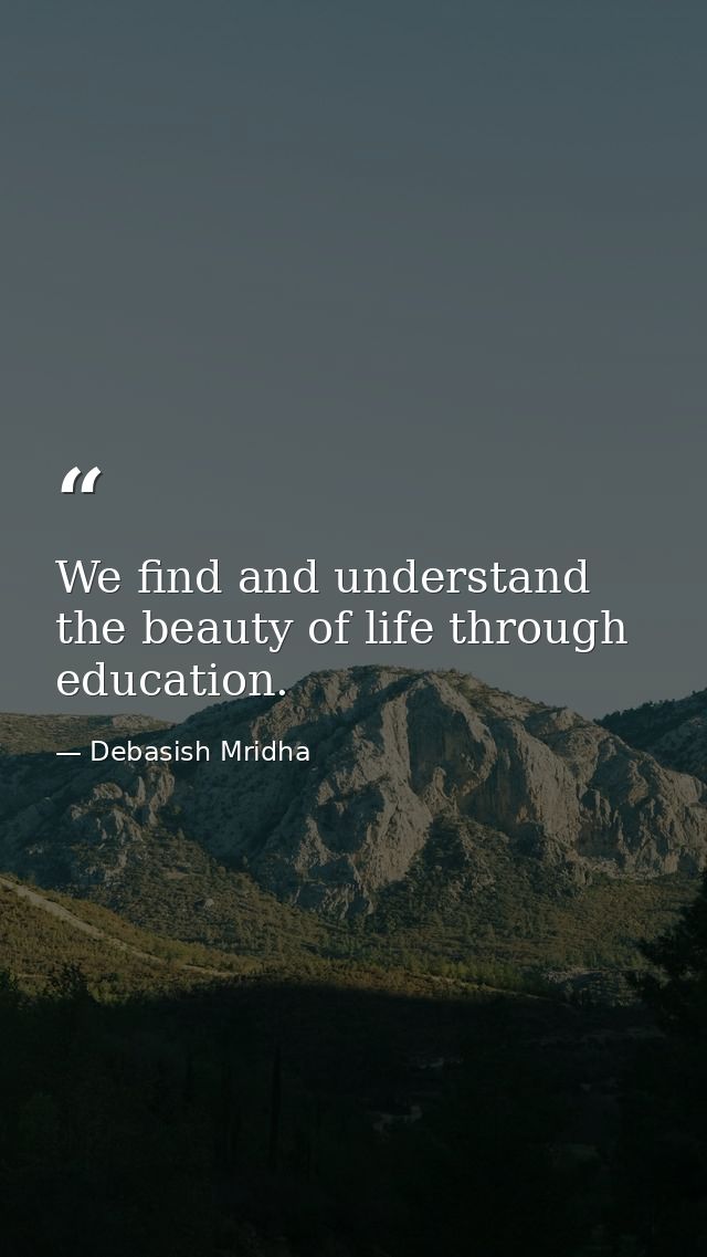 We find and understand the beauty of life through education. — Debasish Mridha