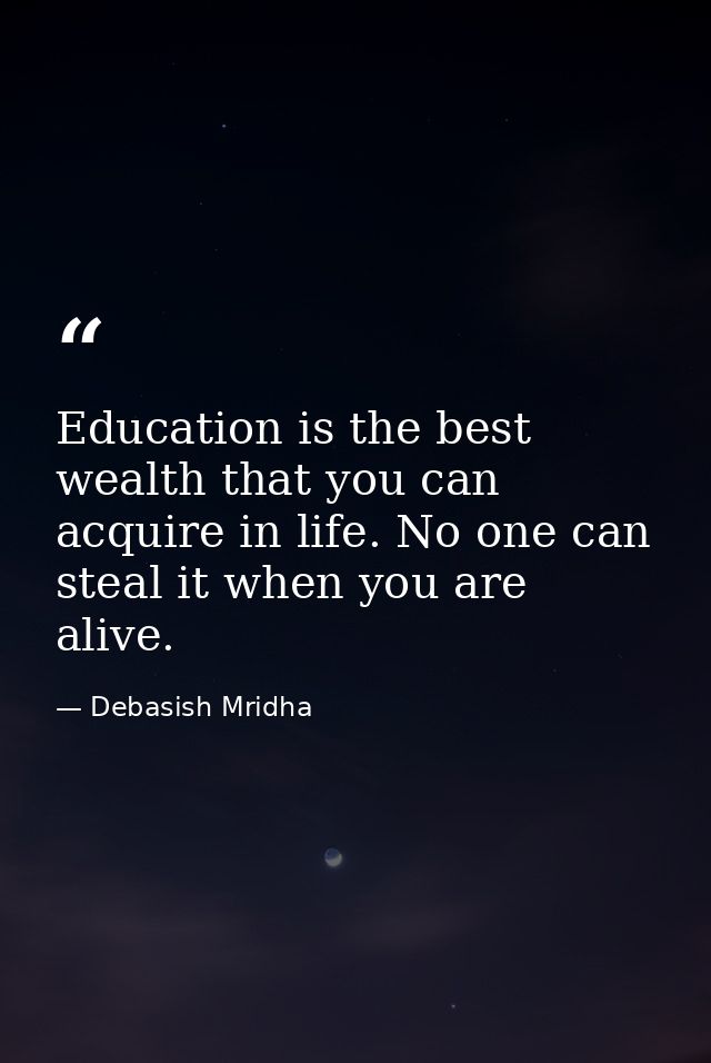 Education is the best wealth that you can acquire in life. No one can steal it when you are alive. — Debasish Mridha
