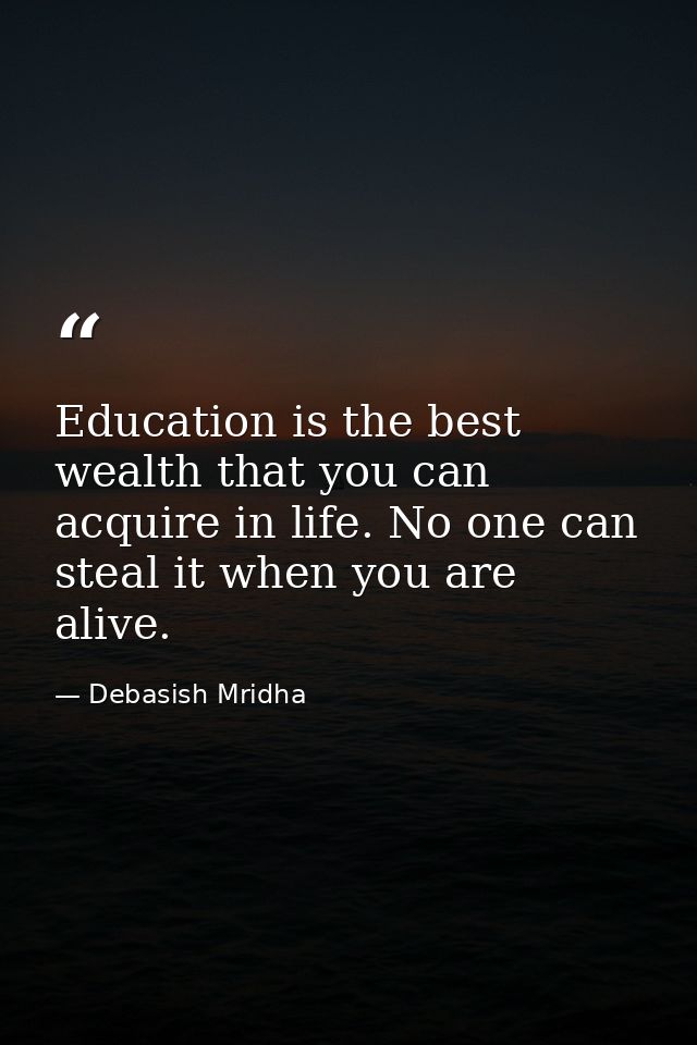 Education is the best wealth that you can acquire in life. No one can steal it when you are alive. — Debasish Mridha